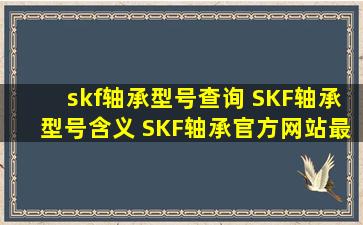 skf轴承型号查询 SKF轴承型号含义 SKF轴承官方网站最新价格表